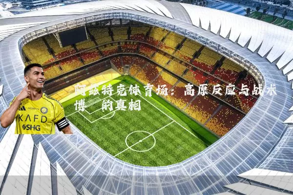 阿兹特克体育场：高原反应与战术博弈的真相
