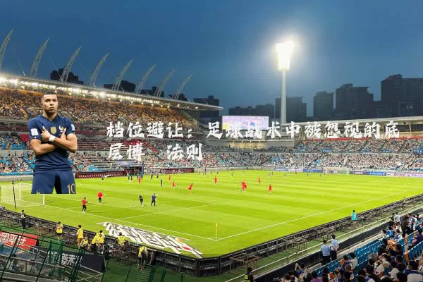 档位避让：足球战术中被忽视的底层博弈法则