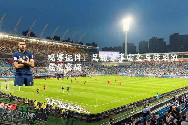 观赛证件:足球赛事安全与效率的底层密码