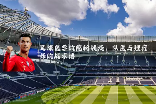 足球医学的隐秘战场:队医与理疗师的战术博弈