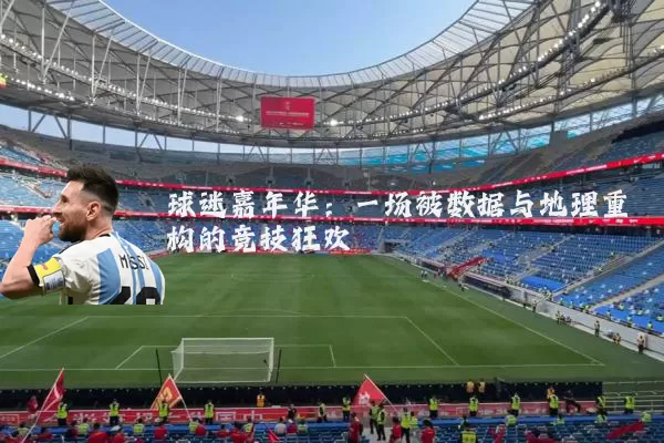 球迷嘉年华:一场被数据与地理重构的竞技狂欢