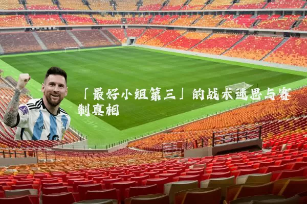 「最好小组第三」的战术迷思与赛制真相