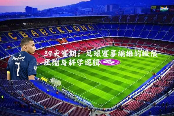 39天赛期:足球赛事编排的极限压缩与科学逻辑