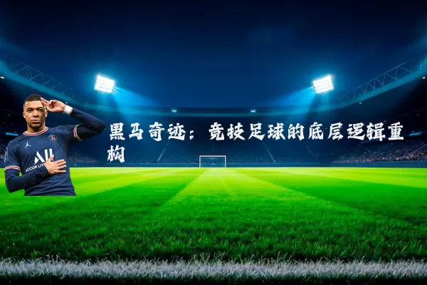 黑马奇迹:竞技足球的底层逻辑重构