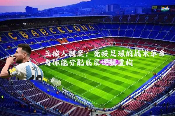 五换人制度：竞技足球的战术革命与体能分配底层逻辑重构