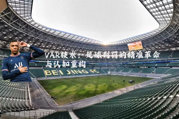 VAR技术：足球判罚的精准革命与认知重构