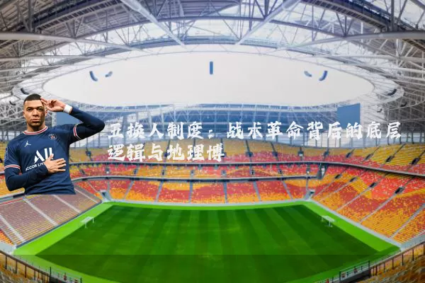 五换人制度:战术革命背后的底层逻辑与地理博弈