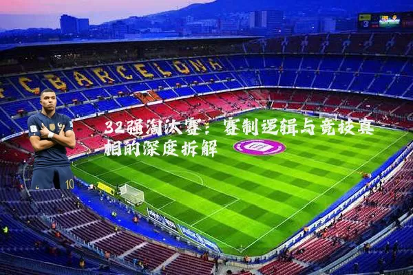 32强淘汰赛:赛制逻辑与竞技真相的深度拆解