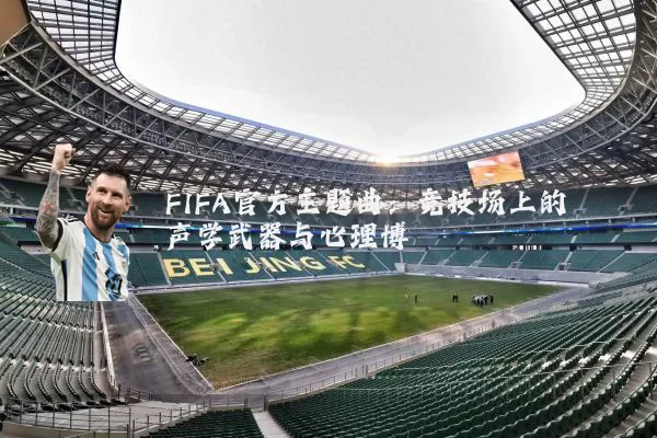 FIFA官方主题曲：竞技场上的声学武器与心理博弈
