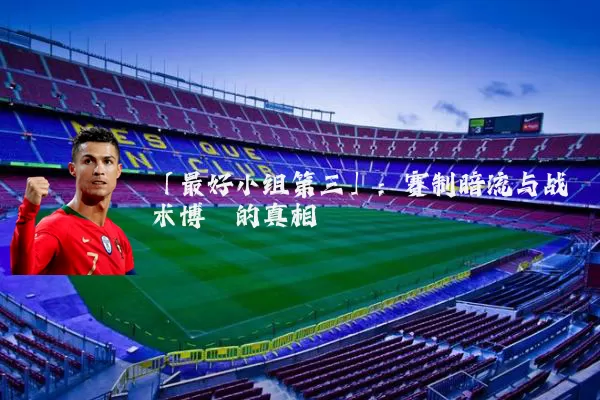 「最好小组第三」:赛制暗流与战术博弈的真相
