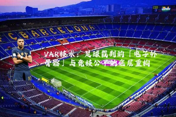 VAR技术：足球裁判的「电子外骨骼」与竞技公平的底层重构