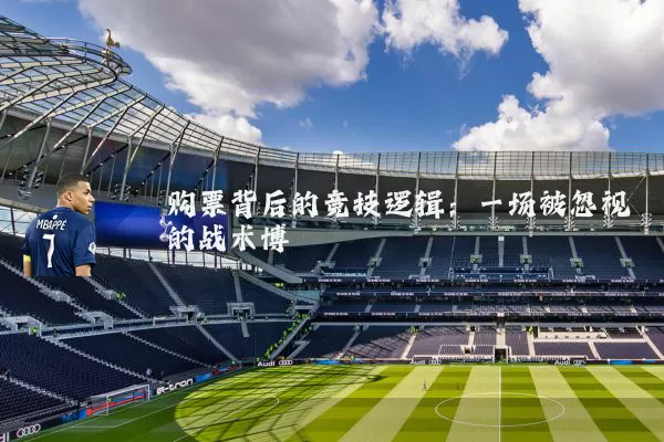 购票背后的竞技逻辑:一场被忽视的战术博弈