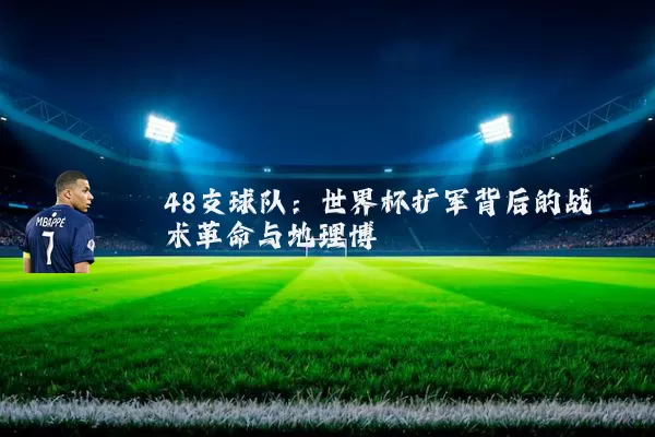 48支球队：世界杯扩军背后的战术革命与地理博弈