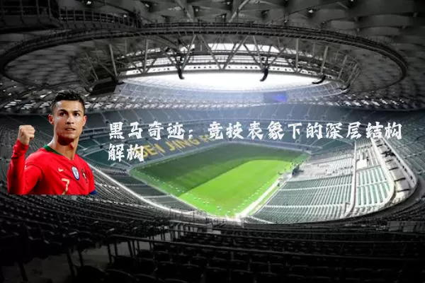 黑马奇迹:竞技表象下的深层结构解构