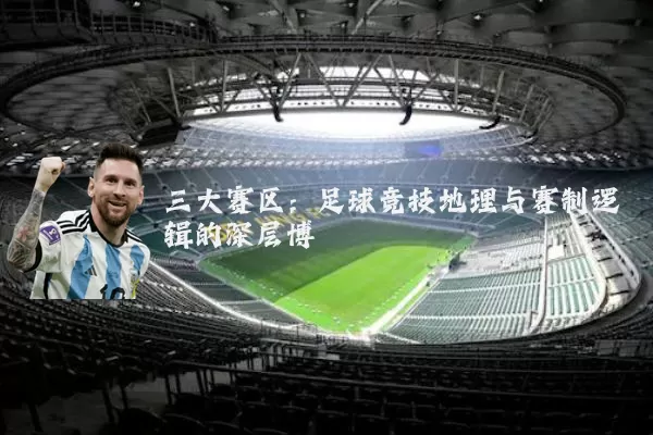 三大赛区:足球竞技地理与赛制逻辑的深层博弈